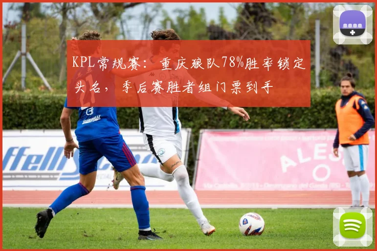 KPL常规赛：重庆狼队78%胜率锁定头名，季后赛胜者组门票到手