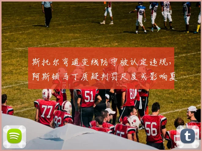 斯托尔弯道变线防守被认定违规,阿斯顿马丁质疑判罚尺度或影响夏休期引援