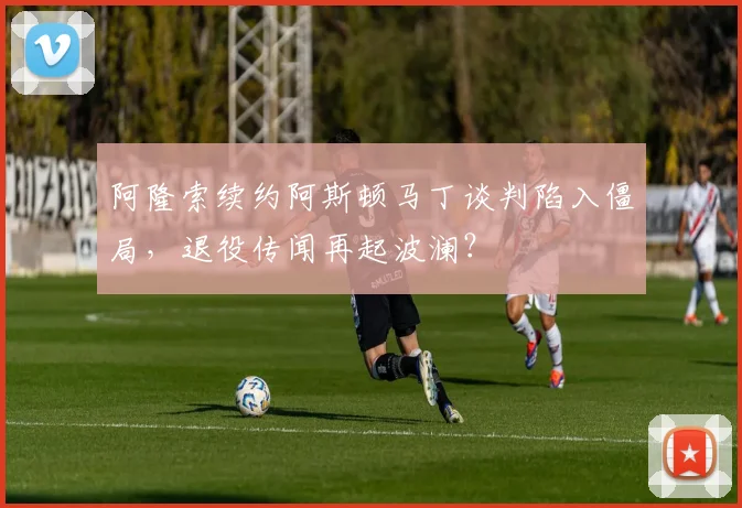 阿隆索续约阿斯顿马丁谈判陷入僵局，退役传闻再起波澜？