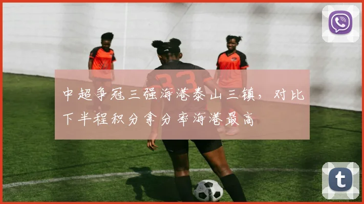 中超争冠三强海港泰山三镇,对比下半程积分拿分率海港最高
