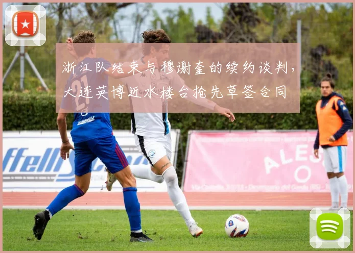 浙江队结束与穆谢奎的续约谈判,大连英博近水楼台抢先草签合同